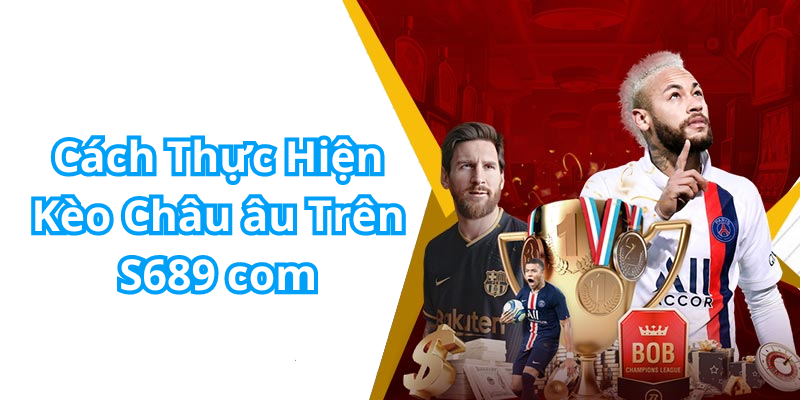 Cách Thực Hiện Kèo Châu âu Trên S689 com